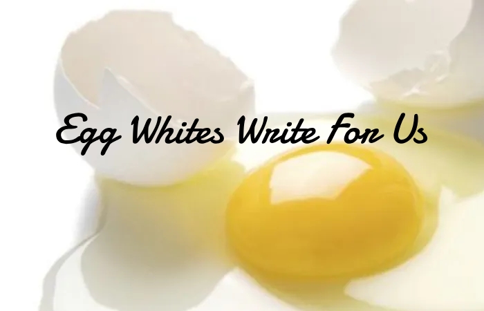Egg Whites Write For Us 