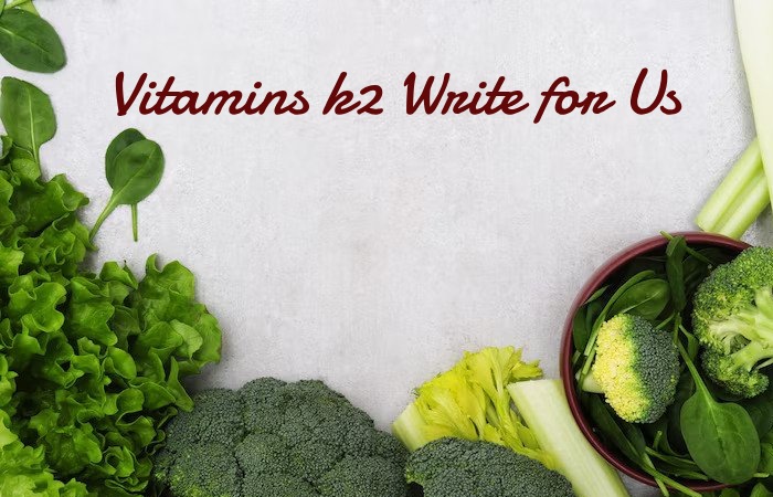 Vitamins k2 Write for Us
